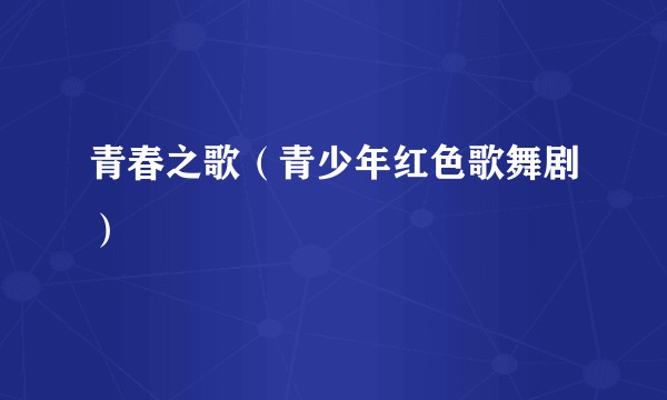 青春之歌（青少年红色歌舞剧）