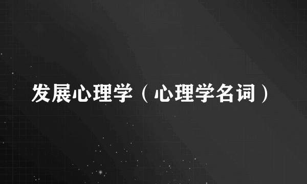 发展心理学（心理学名词）
