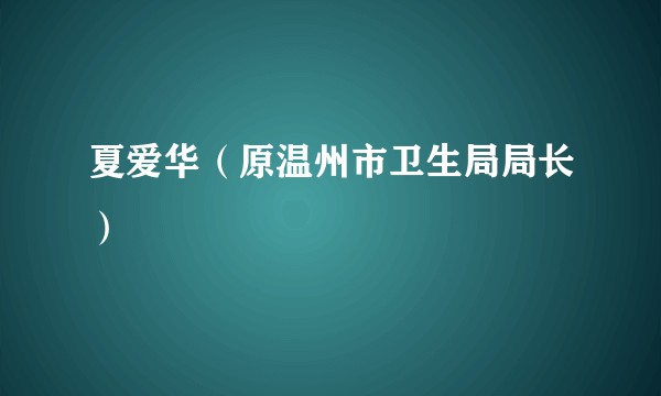 夏爱华（原温州市卫生局局长）