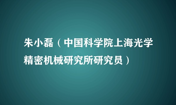 朱小磊（中国科学院上海光学精密机械研究所研究员）