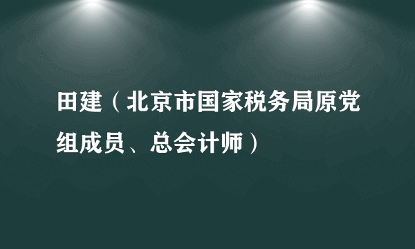 田建(北京市国家税务局原党组成员、总会计师)