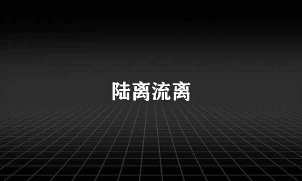 陆离流离