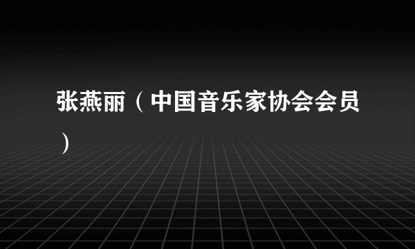 张燕丽（中国音乐家协会会员）