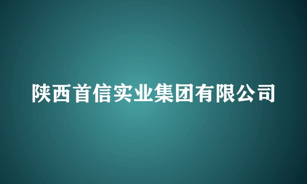 陕西首信实业集团有限公司