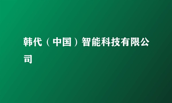 韩代（中国）智能科技有限公司