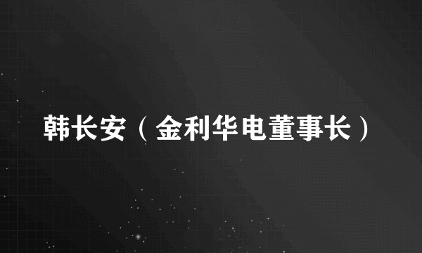 韩长安（金利华电董事长）
