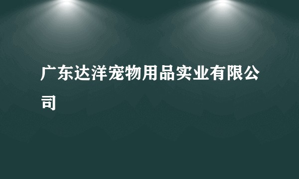 广东达洋宠物用品实业有限公司