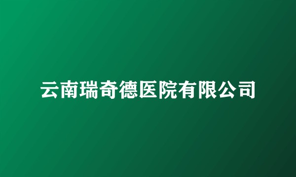 云南瑞奇德医院有限公司