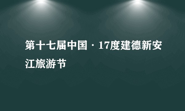 第十七届中国·17度建德新安江旅游节