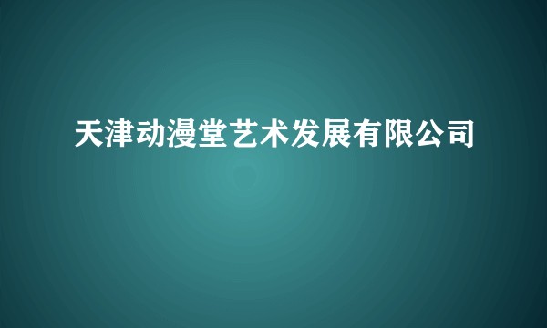 天津动漫堂艺术发展有限公司