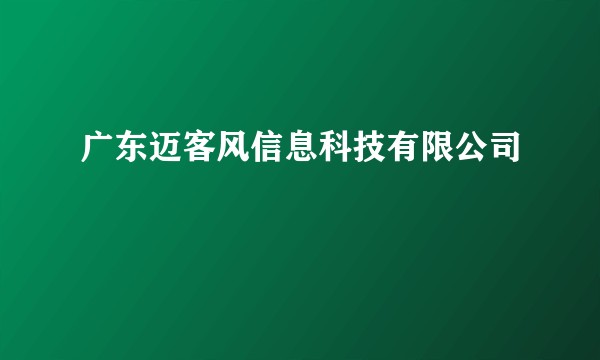 广东迈客风信息科技有限公司