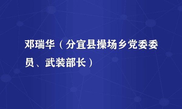 邓瑞华（分宜县操场乡党委委员、武装部长）