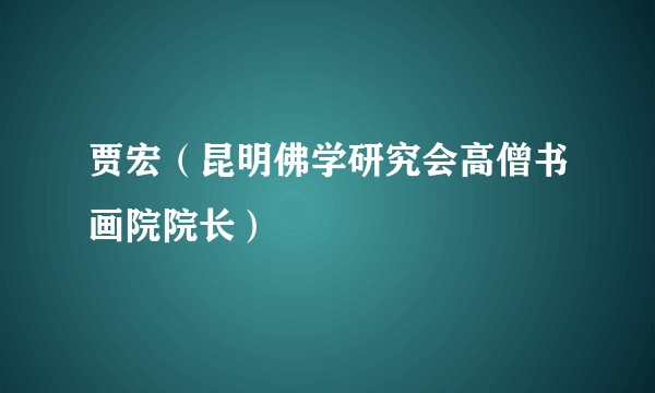 贾宏（昆明佛学研究会高僧书画院院长）