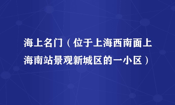 海上名门(位于上海西南面上海南站景观新城区的一小区)