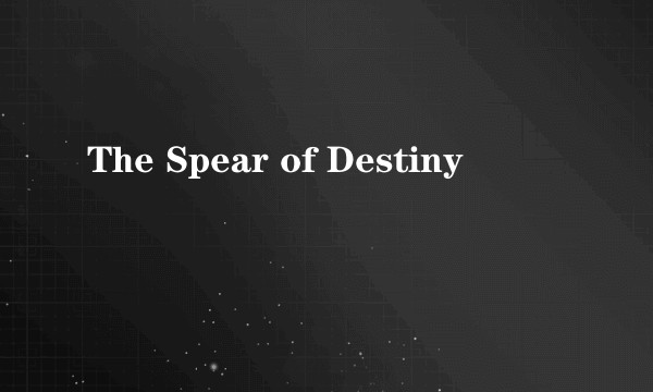 The Spear of Destiny