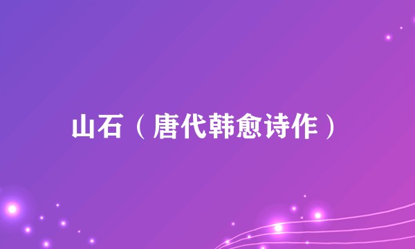 山石（唐代韩愈诗作）