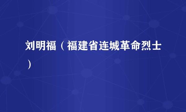 刘明福（福建省连城革命烈士）