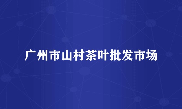 广州市山村茶叶批发市场