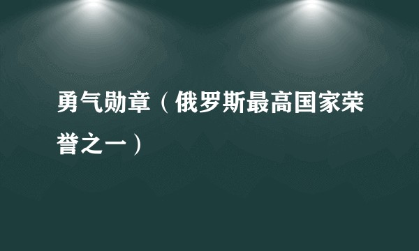勇气勋章（俄罗斯最高国家荣誉之一）