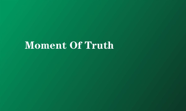 Moment Of Truth