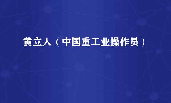 黄立人(中国重工业操作员)