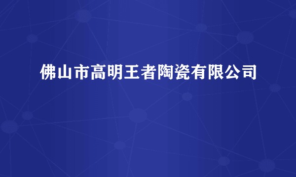 佛山市高明王者陶瓷有限公司