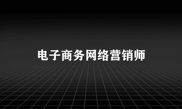 电子商务网络营销师