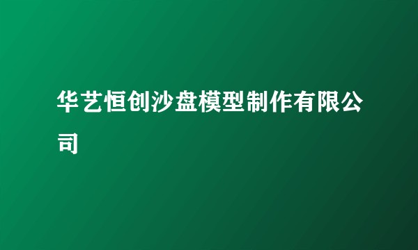 华艺恒创沙盘模型制作有限公司