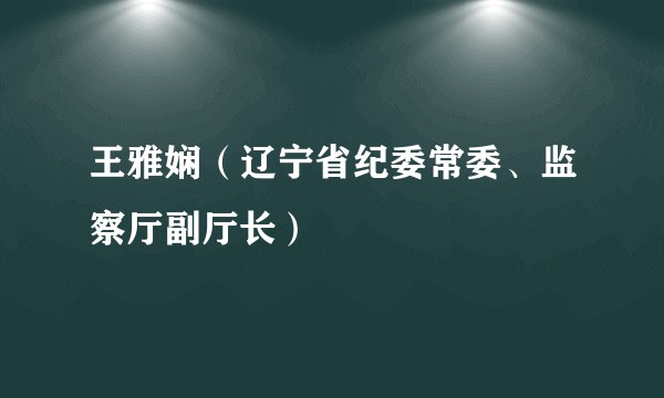 王雅娴(辽宁省纪委常委、监察厅副厅长)