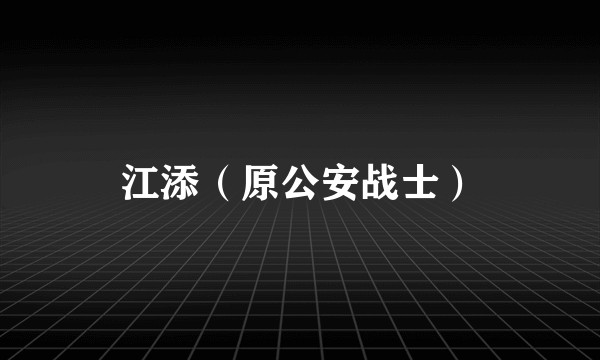江添（原公安战士）