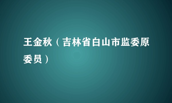 王金秋（吉林省白山市监委原委员）