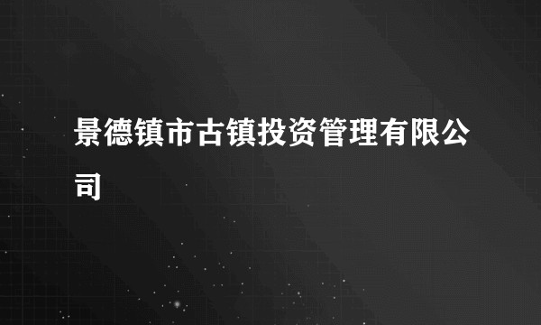 景德镇市古镇投资管理有限公司