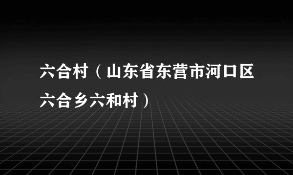 六合村(山东省东营市河口区六合乡六和村)
