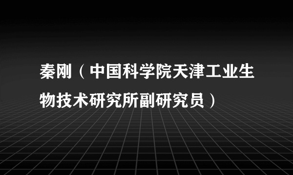 秦刚(中国科学院天津工业生物技术研究所副研究员)
