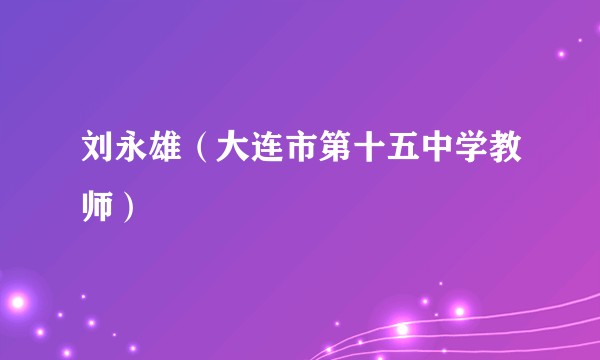 刘永雄(大连市第十五中学教师)