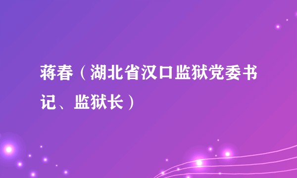 蒋春（湖北省汉口监狱党委书记、监狱长）