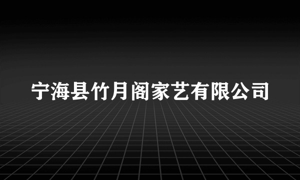 宁海县竹月阁家艺有限公司