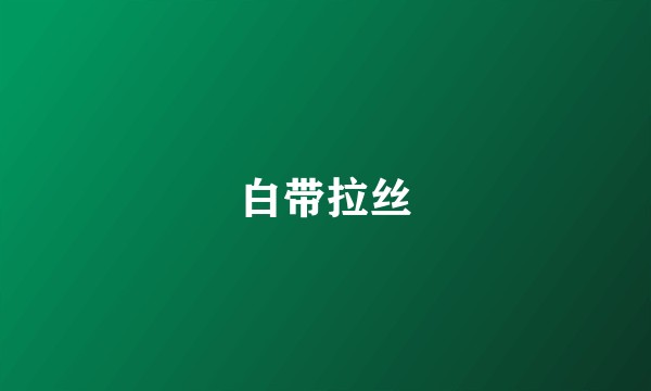 白带拉丝