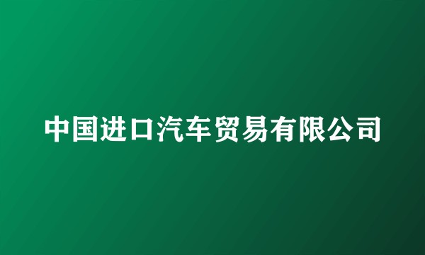 中国进口汽车贸易有限公司