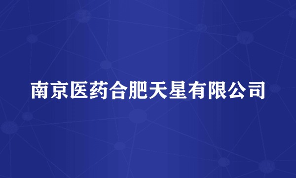 南京医药合肥天星有限公司