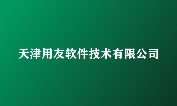 天津用友软件技术有限公司