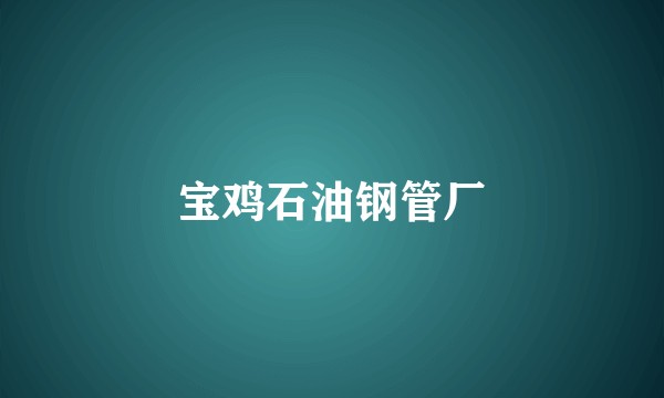 宝鸡石油钢管厂