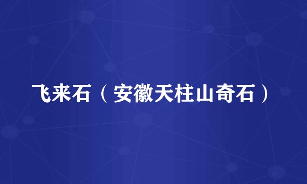飞来石（安徽天柱山奇石）