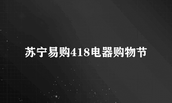 苏宁易购418电器购物节
