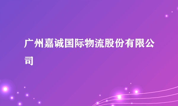 广州嘉诚国际物流股份有限公司