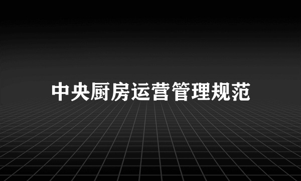 中央厨房运营管理规范