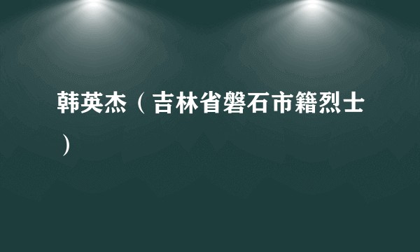 韩英杰（吉林省磐石市籍烈士）