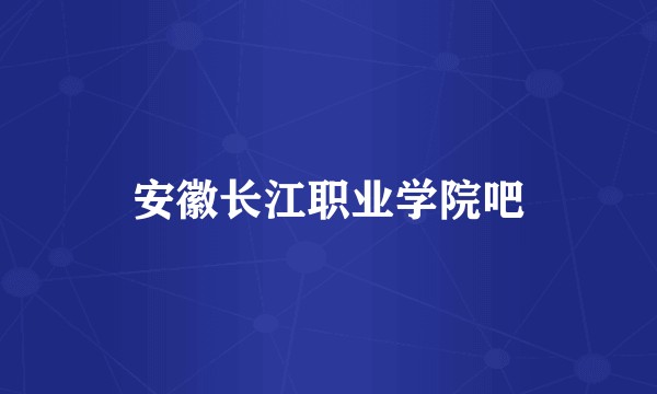 安徽长江职业学院吧