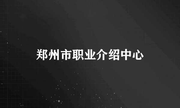 郑州市职业介绍中心