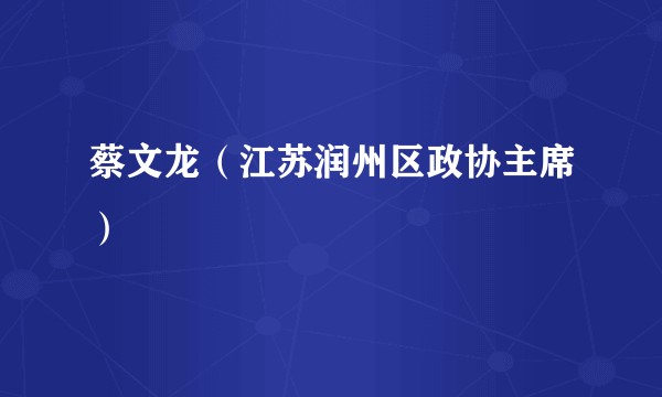 蔡文龙（江苏润州区政协主席）